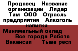 Продавец › Название организации ­ Лидер Тим, ООО › Отрасль предприятия ­ Алкоголь, напитки › Минимальный оклад ­ 12 000 - Все города Работа » Вакансии   . Тыва респ.